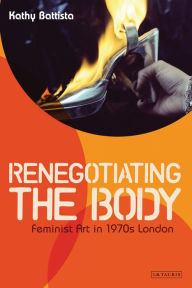 Title: Renegotiating the Body: Feminist Art in 1970s London, Author: Kathy Battista