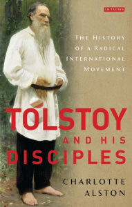 Title: Tolstoy and his Disciples: The History of a Radical International Movement, Author: Charlotte Alston