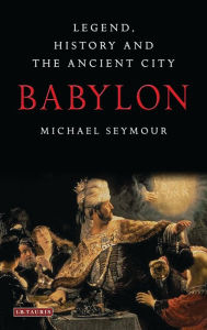 Title: Babylon: Legend, History and the Ancient City, Author: Michael Seymour