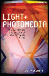 Title: Light and Photomedia: A New History and Future of the Photographic Image, Author: Jai McKenzie