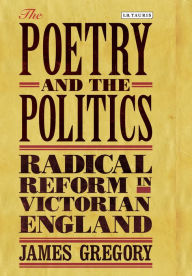 Title: The Poetry and the Politics: Radical Reform in Victorian England, Author: Gregory James