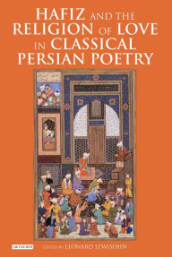 Title: Hafiz and the Religion of Love in Classical Persian Poetry, Author: Leonard Lewisohn