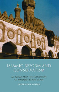 Title: Islamic Reform and Conservatism: Al-Azhar and the Evolution of Modern Sunni Islam, Author: Indira Falk Gesink