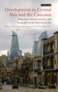 Title: Development in Central Asia and the Caucasus: Migration, Democratisation and Inequality in the Post-Soviet Era, Author: Sophie Hohmann