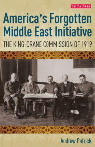 Title: America's Forgotten Middle East Initiative: The King-Crane Commission of 1919, Author: Andrew Patrick