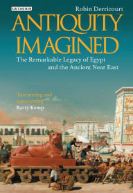 Title: Antiquity Imagined: The Remarkable Legacy of Egypt and the Ancient Near East, Author: Robin Derricourt