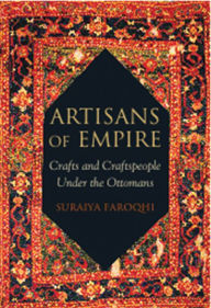 Title: Artisans of Empire: Crafts and Craftspeople Under the Ottomans, Author: Suraiya Faroqhi