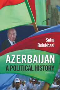 Title: Azerbaijan: A Political History, Author: Suha Bolukbasi