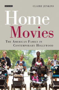 Title: Home Movies: The American Family in Contemporary Hollywood Cinema, Author: Claire Jenkins