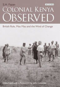 Title: Colonial Kenya Observed: British Rule, Mau Mau and the Wind of Change, Author: S.H. Fazan