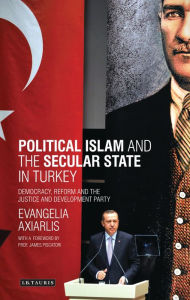 Title: Political Islam and the Secular State in Turkey: Democracy, Reform and the Justice and Development Party, Author: Evangelia Axiarlis