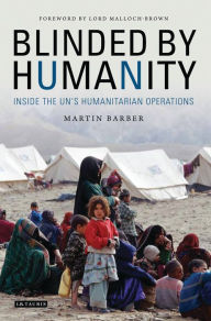 Title: Blinded by Humanity: Inside the UN's Humanitarian Operations, Author: Martin Barber