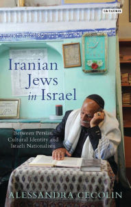 Title: Iranian Jews in Israel: Between Persian Cultural Identity and Israeli Nationalism, Author: Alessandra Cecolin