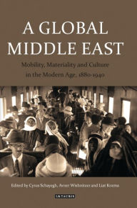 Title: A Global Middle East: Mobility, Materiality and Culture in the Modern Age, 1880-1940, Author: Liat Kozma