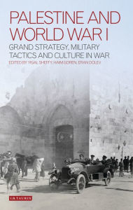 Title: Palestine and World War I: Grand Strategy, Military Tactics and Culture in War, Author: Haim Goren