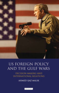 Title: US Foreign Policy and the Gulf Wars: Decision-making and International Relations, Author: Ahmed Ijaz Malik