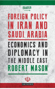 Title: Foreign Policy in Iran and Saudi Arabia: Economics and Diplomacy in the Middle East, Author: Robert Mason