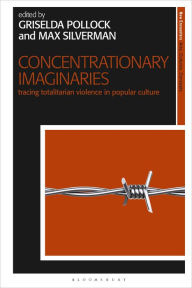 Title: Concentrationary Imaginaries: Tracing Totalitarian Violence in Popular Culture, Author: Griselda Pollock