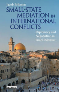 Title: Small-State Mediation in International Conflicts: Diplomacy and Negotiation in Israel-Palestine, Author: Jacob Eriksson