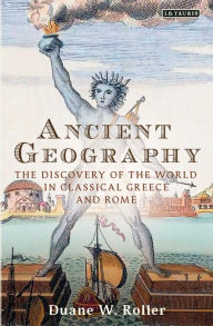 Title: Ancient Geography: The Discovery of the World in Classical Greece and Rome, Author: Duane W. Roller