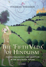 Title: The 'Fifth Veda' of Hinduism: Poetry, Philosophy and Devotion in the Bhagavata Purana, Author: Ithamar Theodor