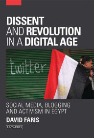 Title: Dissent and Revolution in a Digital Age: Social Media, Blogging and Activism in Egypt, Author: David Faris