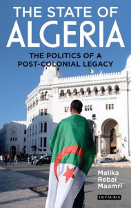 Title: The State of Algeria: The Politics of a Post-Colonial Legacy, Author: Malika Rebai Maamri