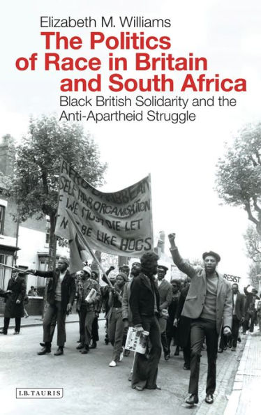 The Politics of Race in Britain and South Africa: Black British Solidarity and the Anti-Apartheid Struggle