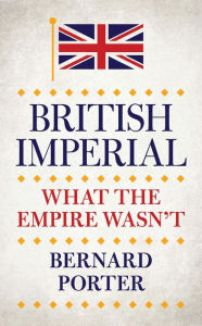 Title: British Imperial: What the Empire Wasn't, Author: Bernard Porter