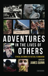 Title: Adventures in the Lives of Others: Ethical Dilemmas in Factual Filmmaking, Author: James Quinn