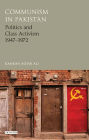 Communism in Pakistan: Politics and Class Activism 1947-1972