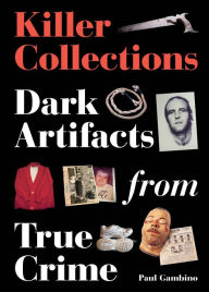 Free it pdf books download Killer Collections: Dark Artifacts from True Crime  by Paul Gambino 9780857829146