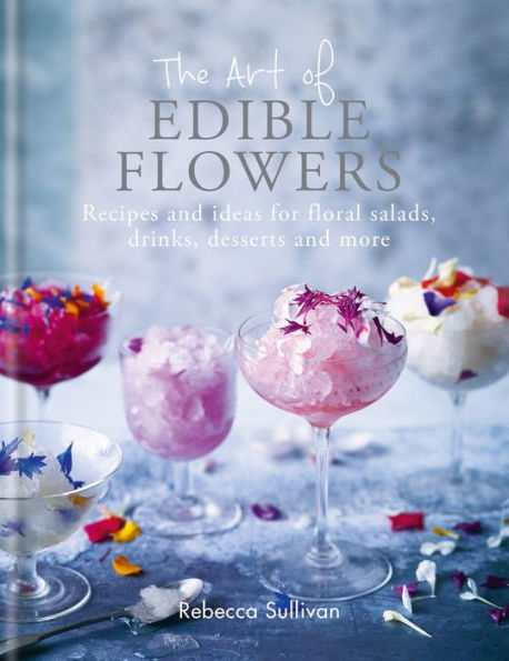 The Art of Edible Flowers: Recipes and ideas for floral salads, drinks, desserts and more