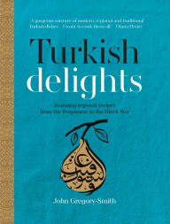 Title: Turkish Delights: Stunning regional recipes from the Bosphorus to the Black Sea, Author: John Gregory-Smith
