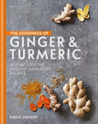 Title: The Goodness of Ginger & Turmeric: 40 flavoursome anti-inflammatory recipes, Author: Emily Jonzen