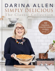 Title: Simply Delicious the Classic Collection: 100 timeless, tried & tested recipes, Author: Darina Allen