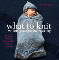 Title: What to Knit When You're Expecting, Author: Nikki Van De Car