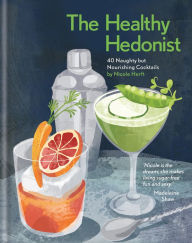 Title: The Healthy Hedonist: 40 Naughty but Nourishing Cocktails, Author: Nicole Herft