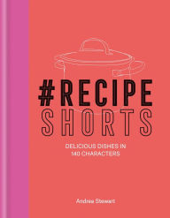 Title: #RecipeShorts: Delicious dishes in 140 characters, Author: Andrea Stewart