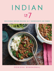 Title: Indian in 7: Delicious Indian recipes in 7 ingredients or fewer, Author: Monisha Bharadwaj