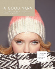 Title: A Good Yarn: 30 Timeless Hats, Scarves, Socks and Gloves, Author: Katherine Poulton