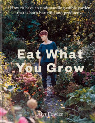 Free download audio books pdf Eat What You Grow: How to have an undemanding edible garden that is both beautiful and productive by Alys Fowler
