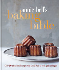 Title: Annie Bell's Baking Bible: Over 200 triple-tested recipes that you'll want to cook again and again, Author: Annie Bell