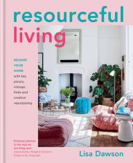 Title: Resourceful Living: Revamp your home with key pieces, vintage finds and creative repurposing, Author: Lisa Dawson