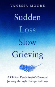 Title: Sudden Loss Slow Grieving, Author: Vanessa Moore