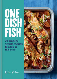 Title: One Dish Fish: Quick and Simple Recipes to Cook in the Oven, Author: Lola Milne