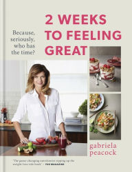 Title: 2 Weeks to Feeling Great: Because, seriously, who has the time?, Author: Gabriela Peacock