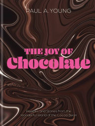 Title: The Joy of Chocolate: Recipes and Stories from the Wonderful World of the Cocoa Bean, Author: Paul A. Young