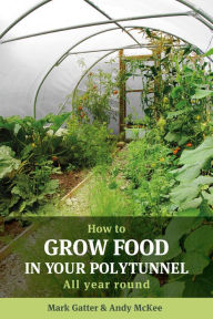 Title: How to Grow Food in Your Polytunnel: All Year Round, Author: Mark Gatter