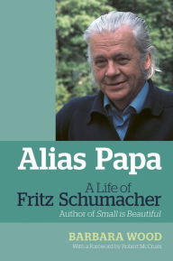 Title: Alias Papa: A Life of Fritz Schumacher, Author: Barbara Wood